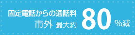 固定電話からの通話料80％減