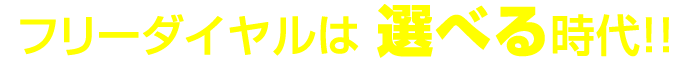 フリーダイヤルは 選べる時代！！