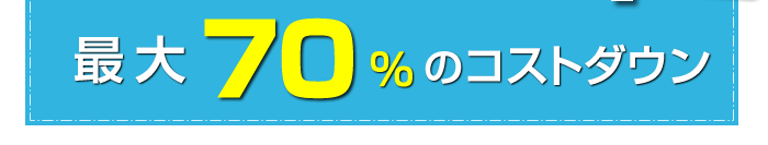 最大70％のコストダウン